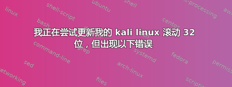 我正在尝试更新我的 kali linux 滚动 32 位，但出现以下错误 