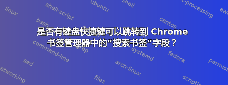 是否有键盘快捷键可以跳转到 Chrome 书签管理器中的“搜索书签”字段？