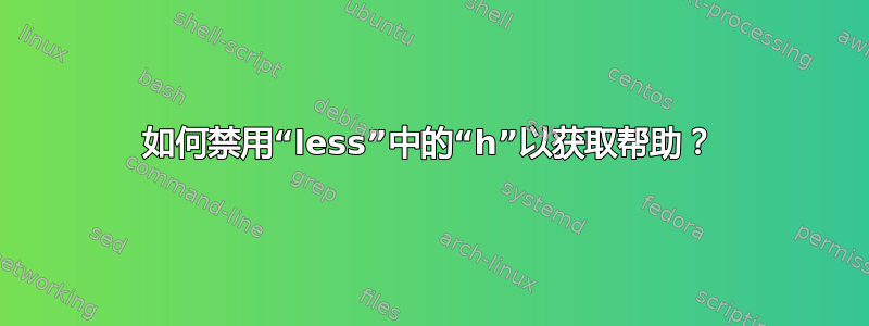 如何禁用“less”中的“h”以获取帮助？