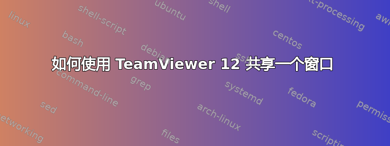 如何使用 TeamViewer 12 共享一个窗口