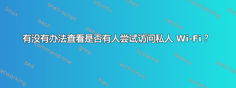 有没有办法查看是否有人尝试访问私人 Wi-Fi？