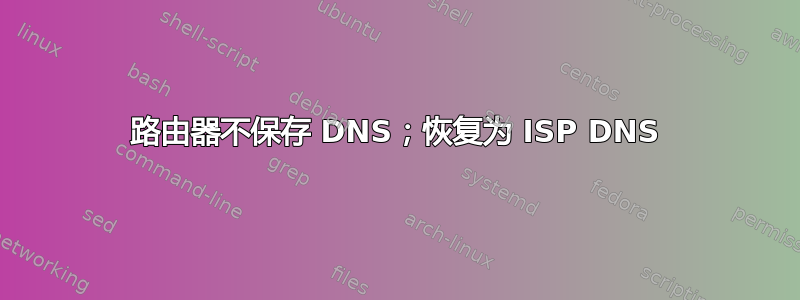 路由器不保存 DNS；恢复为 ISP DNS