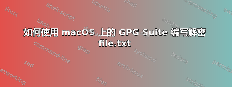 如何使用 macOS 上的 GPG Suite 编写解密 file.txt