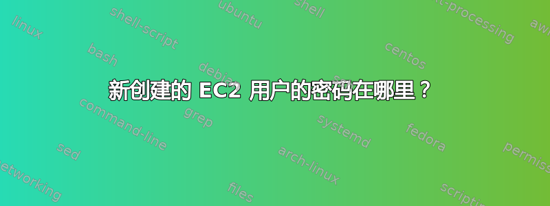 新创建的 EC2 用户的密码在哪里？