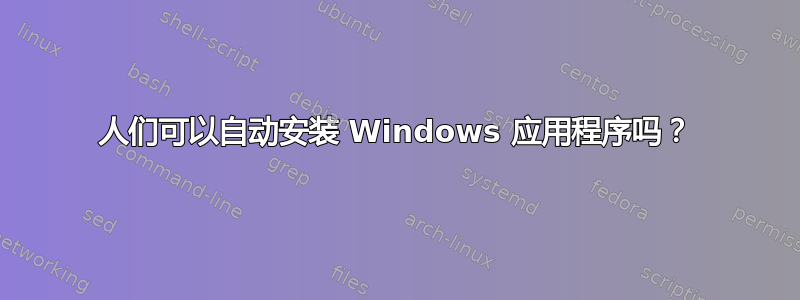 人们可以自动安装 Windows 应用程序吗？