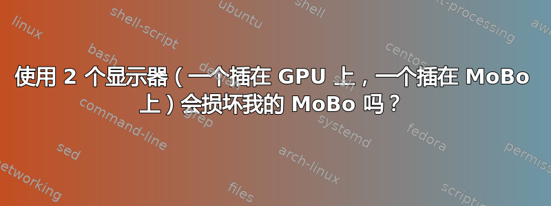 使用 2 个显示器（一个插在 GPU 上，一个插在 MoBo 上）会损坏我的 MoBo 吗？