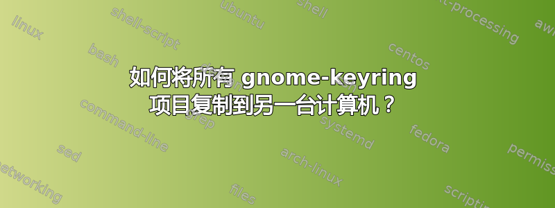 如何将所有 gnome-keyring 项目复制到另一台计算机？