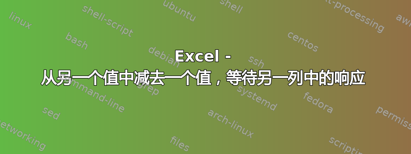 Excel - 从另一个值中减去一个值，等待另一列中的响应