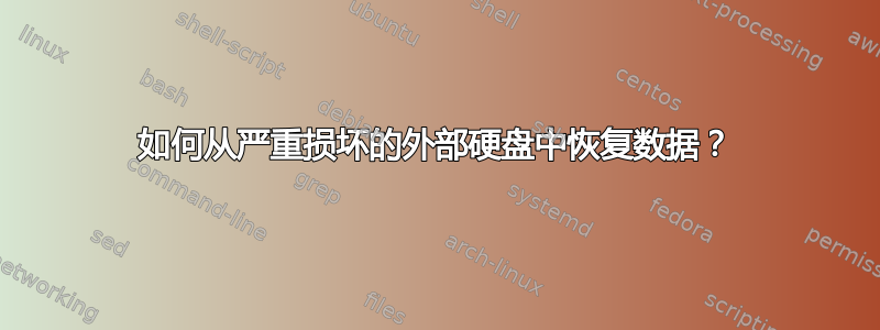 如何从严重损坏的外部硬盘中恢复数据？