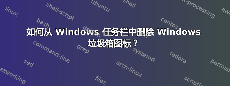 如何从 Windows 任务栏中删除 Windows 垃圾箱图标？