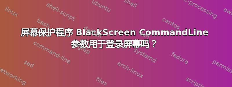 屏幕保护程序 BlackScreen CommandLine 参数用于登录屏幕吗？