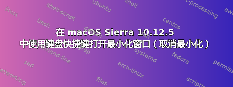 在 macOS Sierra 10.12.5 中使用键盘快捷键打开最小化窗口（取消最小化）