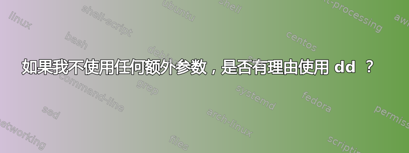 如果我不使用任何额外参数，是否有理由使用 dd ？ 