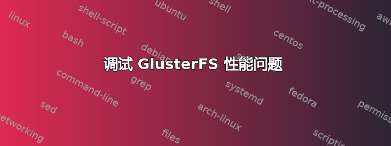 调试 GlusterFS 性能问题