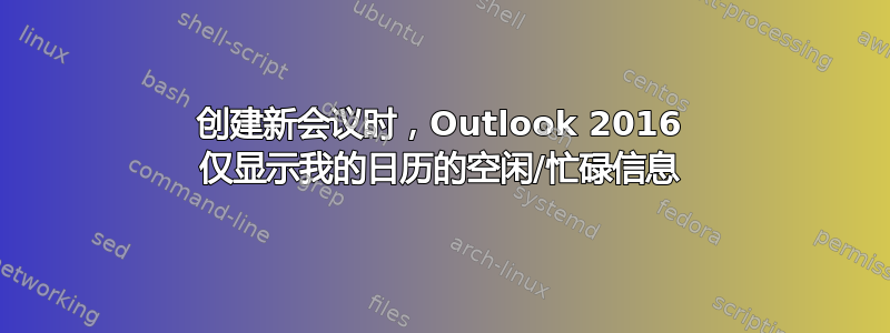 创建新会议时，Outlook 2016 仅显示我的日历的空闲/忙碌信息