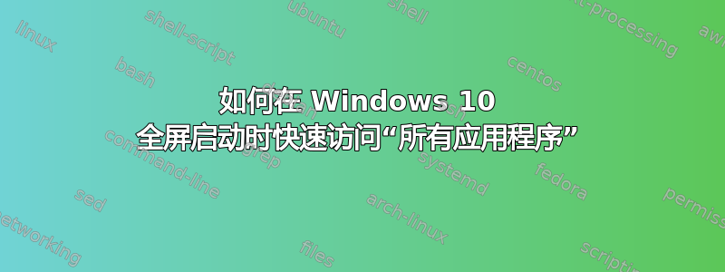 如何在 Windows 10 全屏启动时快速访问“所有应用程序”