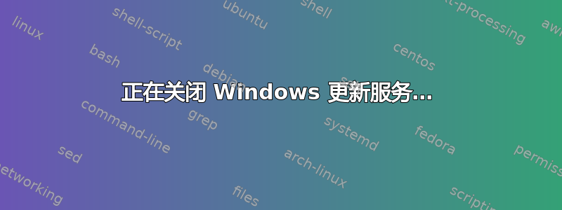 正在关闭 Windows 更新服务…