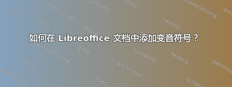 如何在 Libreoffice 文档中添加变音符号？