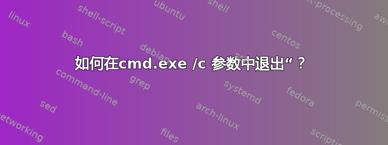 如何在cmd.exe /c 参数中退出“？