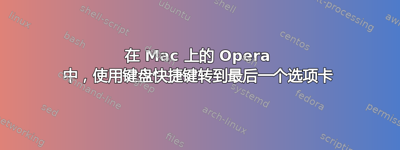 在 Mac 上的 Opera 中，使用键盘快捷键转到最后一个选项卡