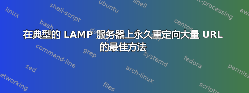 在典型的 LAMP 服务器上永久重定向大量 URL 的最佳方法