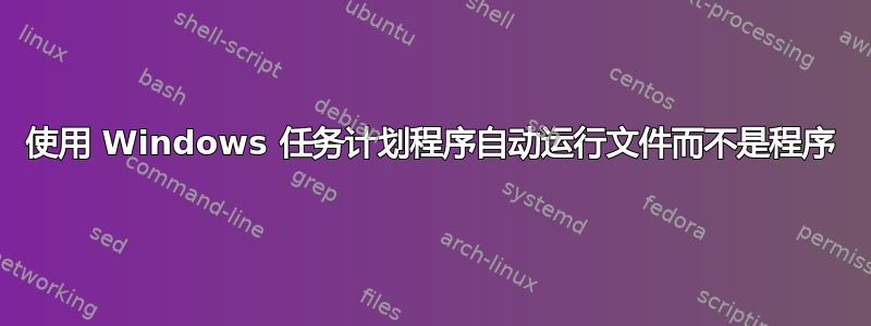 使用 Windows 任务计划程序自动运行文件而不是程序