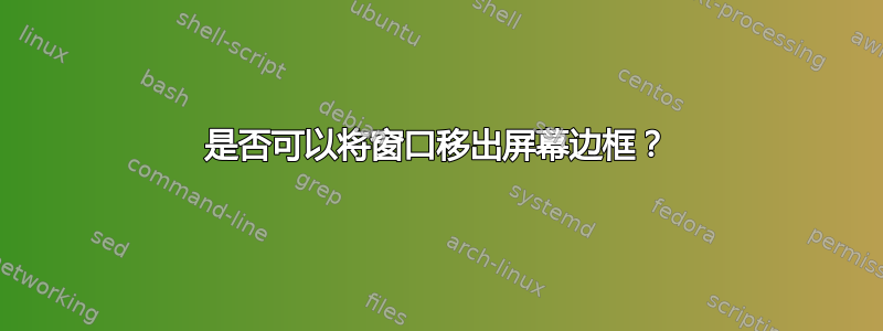 是否可以将窗口移出屏幕边框？