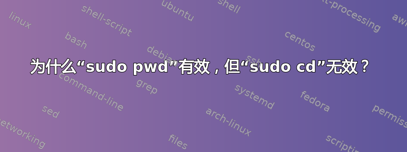 为什么“sudo pwd”有效，但“sudo cd”无效？