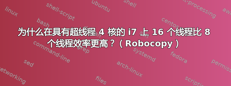 为什么在具有超线程 4 核的 i7 上 16 个线程比 8 个线程效率更高？（Robocopy）