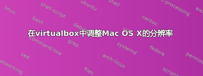 在virtualbox中调整Mac OS X的分辨率