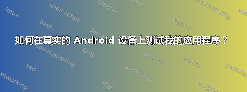 如何在真实的 Android 设备上测试我的应用程序？