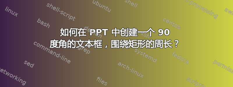 如何在 PPT 中创建一个 90 度角的文本框，围绕矩形的周长？