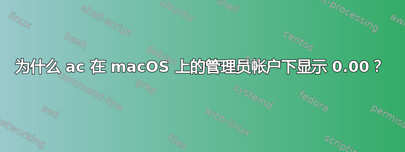 为什么 ac 在 macOS 上的管理员帐户下显示 0.00？