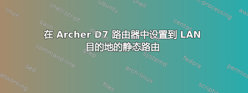 在 Archer D7 路由器中设置到 LAN 目的地的静态路由