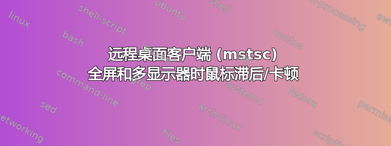 远程桌面客户端 (mstsc) 全屏和多显示器时鼠标滞后/卡顿