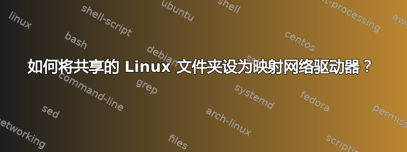 如何将共享的 Linux 文件夹设为映射网络驱动器？