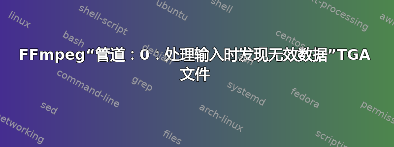 FFmpeg“管道：0：处理输入时发现无效数据”TGA 文件