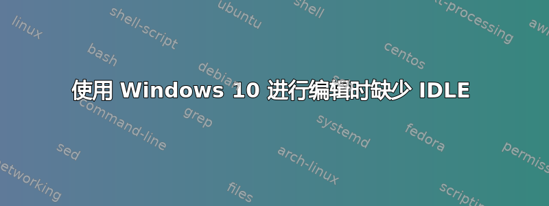 使用 Windows 10 进行编辑时缺少 IDLE