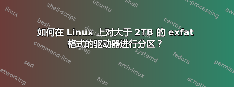 如何在 Linux 上对大于 2TB 的 exfat 格式的驱动器进行分区？