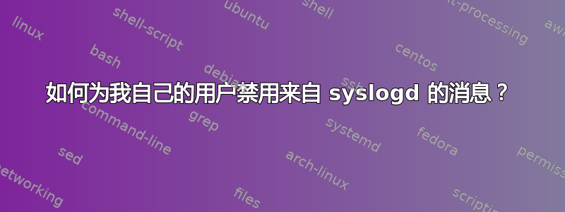 如何为我自己的用户禁用来自 syslogd 的消息？