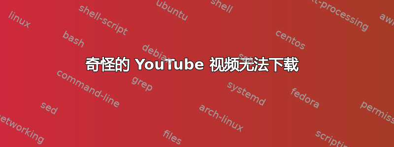 奇怪的 YouTube 视频无法下载 