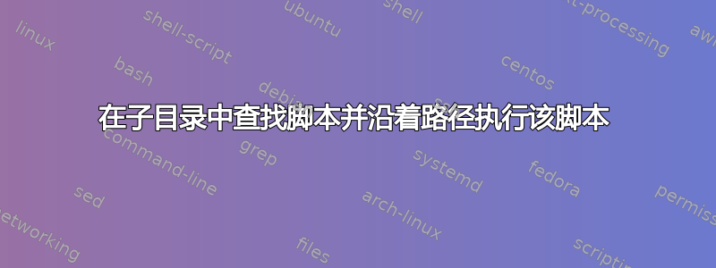 在子目录中查找脚本并沿着路径执行该脚本