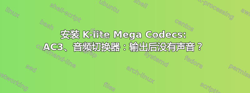 安装 K-lite Mega Codecs: AC3、音频切换器：输出后没有声音？