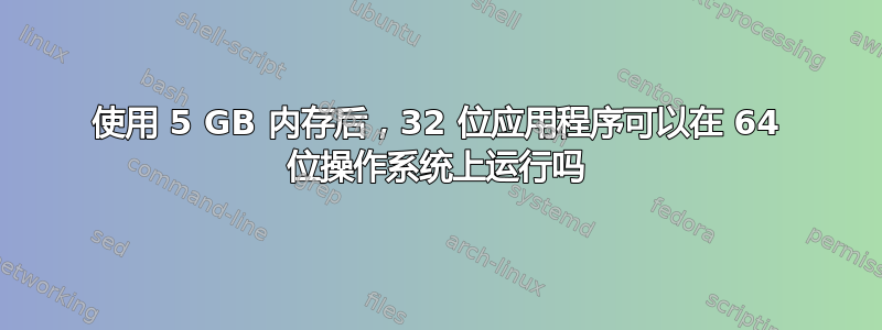 使用 5 GB 内存后，32 位应用程序可以在 64 位操作系统上运行吗