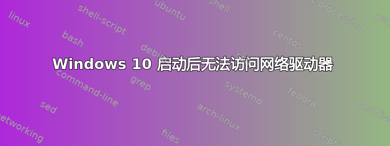 Windows 10 启动后无法访问网络驱动器