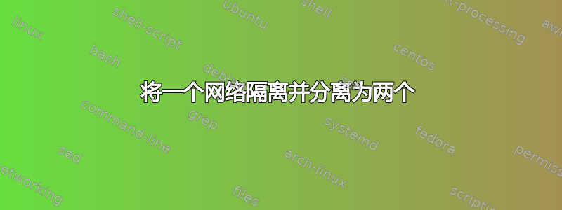 将一个网络隔离并分离为两个