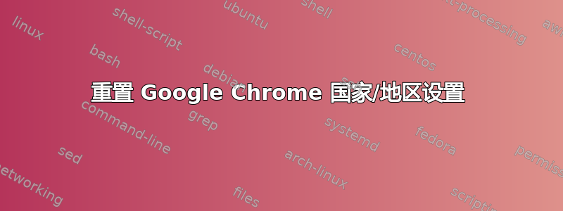 重置 Google Chrome 国家/地区设置