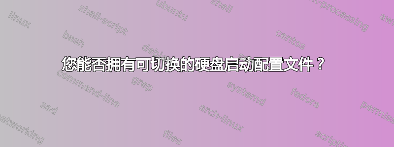 您能否拥有可切换的硬盘启动配置文件？