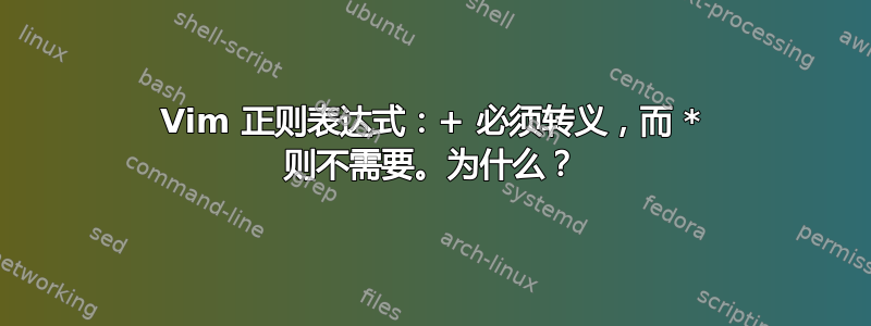 Vim 正则表达式：+ 必须转义，而 * 则不需要。为什么？