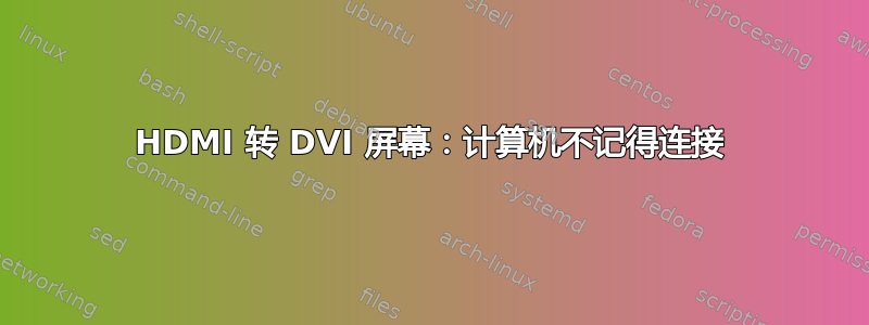 HDMI 转 DVI 屏幕：计算机不记得连接